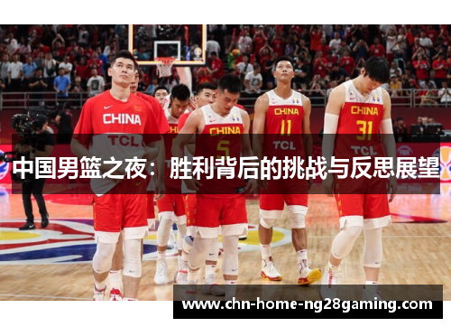中国男篮之夜：胜利背后的挑战与反思展望