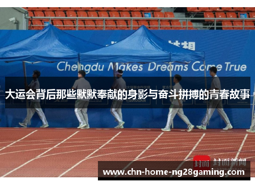 大运会背后那些默默奉献的身影与奋斗拼搏的青春故事