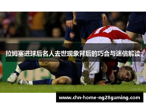 拉姆塞进球后名人去世现象背后的巧合与迷信解读