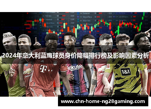 2024年意大利蓝鹰球员身价降幅排行榜及影响因素分析