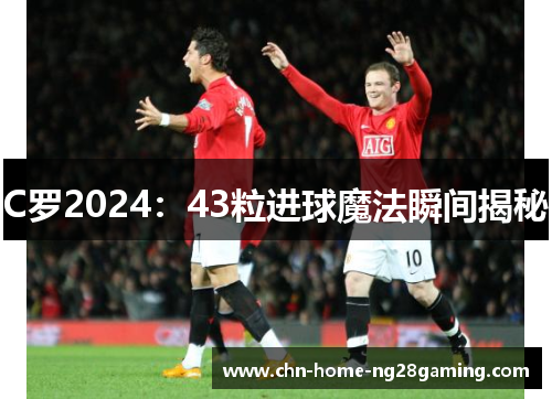C罗2024：43粒进球魔法瞬间揭秘