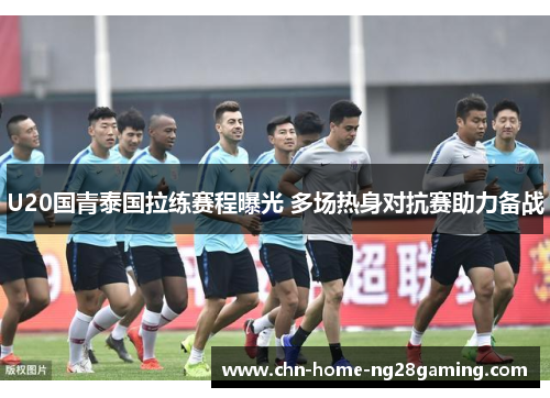 U20国青泰国拉练赛程曝光 多场热身对抗赛助力备战