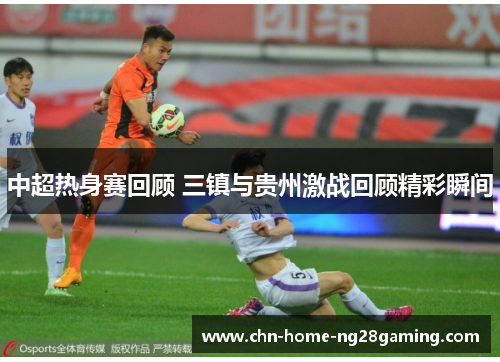 中超热身赛回顾 三镇与贵州激战回顾精彩瞬间