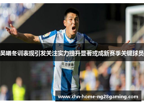 吴曦冬训表现引发关注实力提升显著或成新赛季关键球员