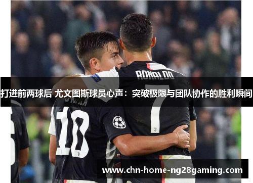 打进前两球后 尤文图斯球员心声：突破极限与团队协作的胜利瞬间