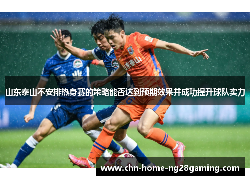 山东泰山不安排热身赛的策略能否达到预期效果并成功提升球队实力