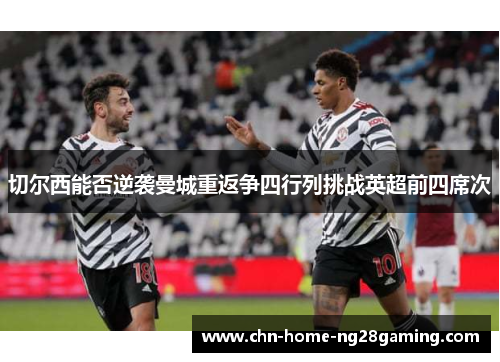 切尔西能否逆袭曼城重返争四行列挑战英超前四席次