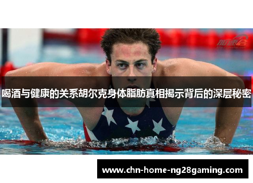 喝酒与健康的关系胡尔克身体脂肪真相揭示背后的深层秘密