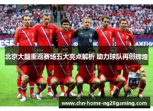 北京大腿重返赛场五大亮点解析 助力球队再创辉煌
