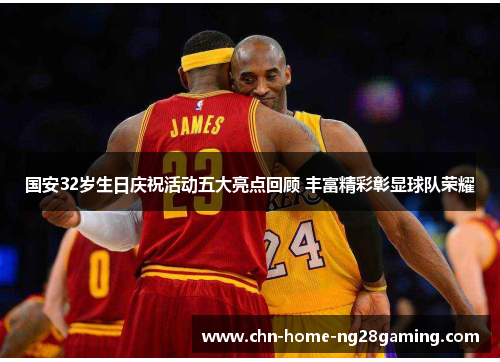 国安32岁生日庆祝活动五大亮点回顾 丰富精彩彰显球队荣耀