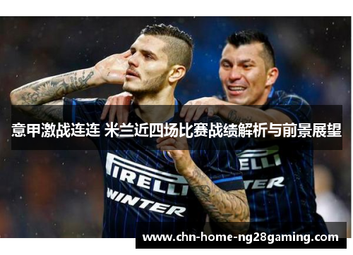 意甲激战连连 米兰近四场比赛战绩解析与前景展望