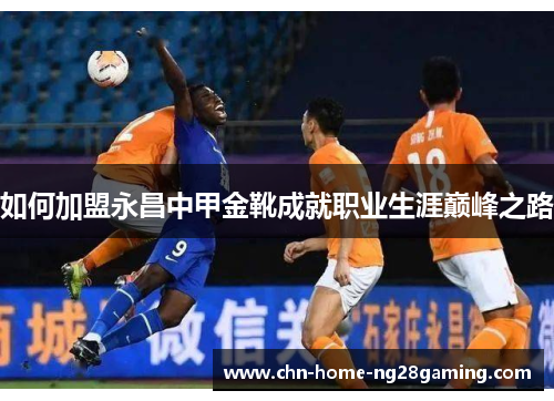 如何加盟永昌中甲金靴成就职业生涯巅峰之路