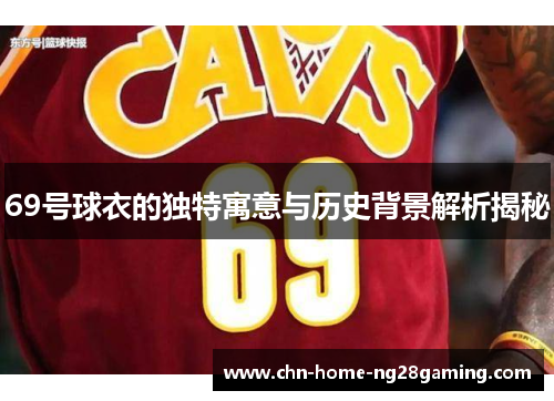 69号球衣的独特寓意与历史背景解析揭秘