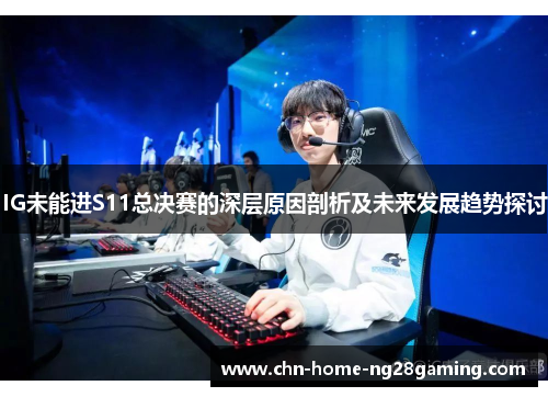 IG未能进S11总决赛的深层原因剖析及未来发展趋势探讨