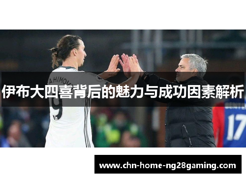 伊布大四喜背后的魅力与成功因素解析
