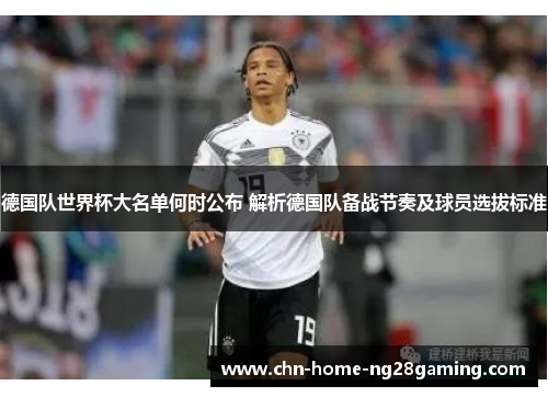 德国队世界杯大名单何时公布 解析德国队备战节奏及球员选拔标准