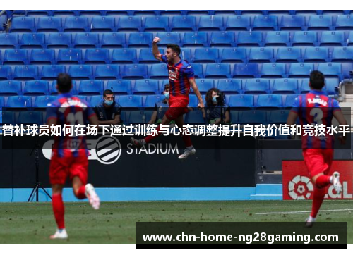 替补球员如何在场下通过训练与心态调整提升自我价值和竞技水平