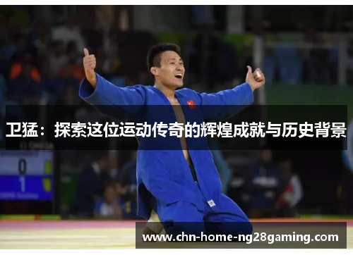 卫猛：探索这位运动传奇的辉煌成就与历史背景
