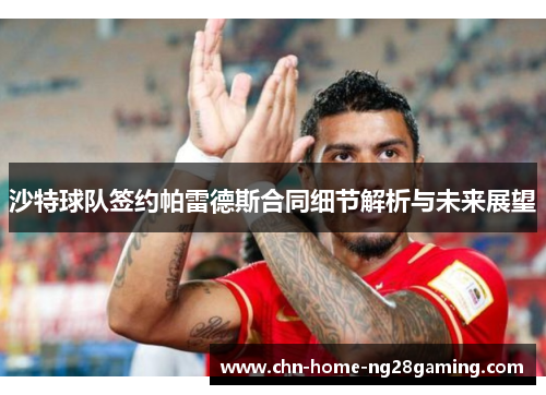 沙特球队签约帕雷德斯合同细节解析与未来展望