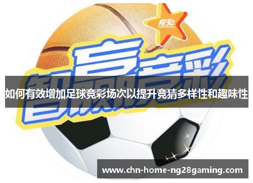 如何有效增加足球竞彩场次以提升竞猜多样性和趣味性