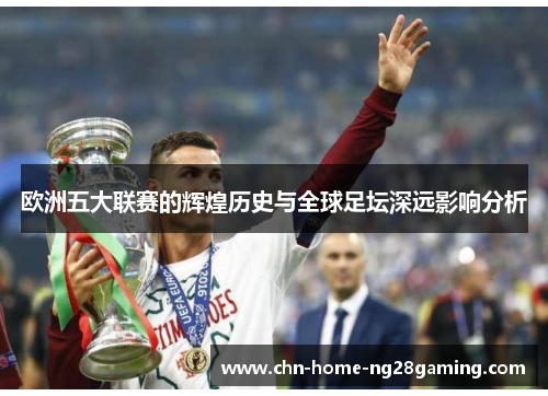 欧洲五大联赛的辉煌历史与全球足坛深远影响分析