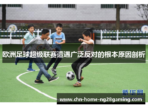 欧洲足球超级联赛遭遇广泛反对的根本原因剖析