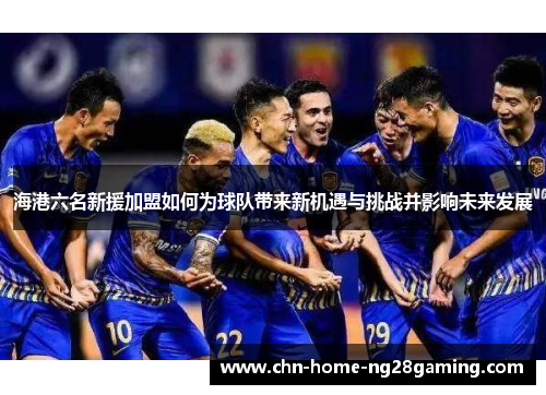 海港六名新援加盟如何为球队带来新机遇与挑战并影响未来发展