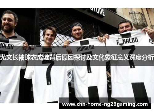 尤文长袖球衣成谜背后原因探讨及文化象征意义深度分析