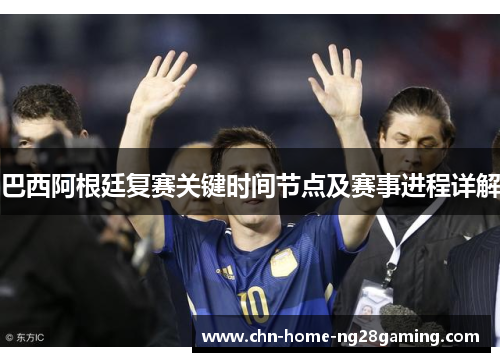 巴西阿根廷复赛关键时间节点及赛事进程详解