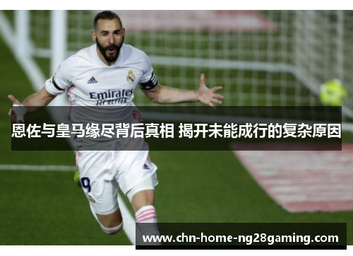 恩佐与皇马缘尽背后真相 揭开未能成行的复杂原因