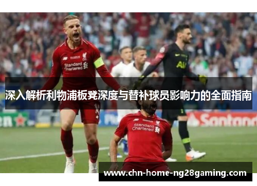 深入解析利物浦板凳深度与替补球员影响力的全面指南