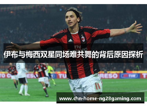 伊布与梅西双星同场难共舞的背后原因探析