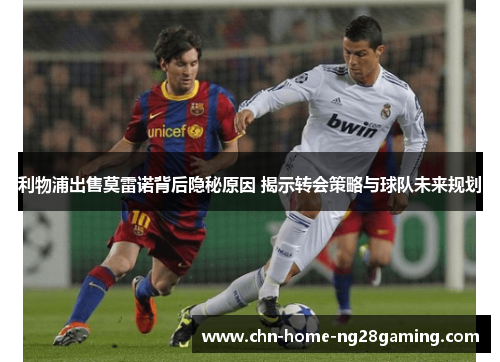 利物浦出售莫雷诺背后隐秘原因 揭示转会策略与球队未来规划