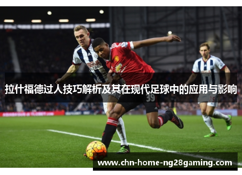 拉什福德过人技巧解析及其在现代足球中的应用与影响