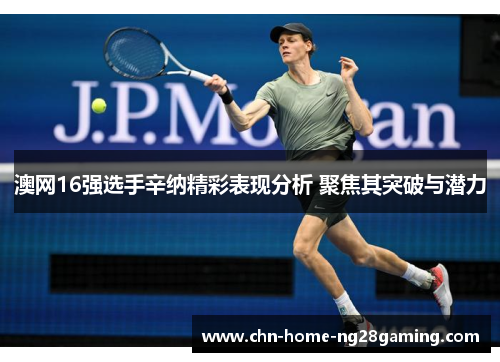 澳网16强选手辛纳精彩表现分析 聚焦其突破与潜力
