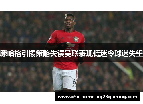 滕哈格引援策略失误曼联表现低迷令球迷失望