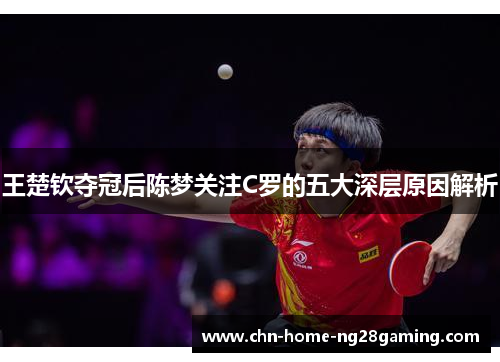王楚钦夺冠后陈梦关注C罗的五大深层原因解析