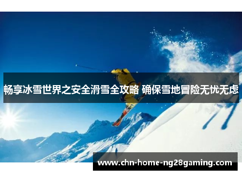 畅享冰雪世界之安全滑雪全攻略 确保雪地冒险无忧无虑