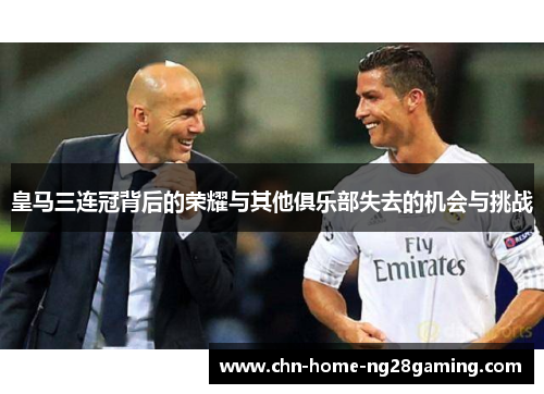 皇马三连冠背后的荣耀与其他俱乐部失去的机会与挑战