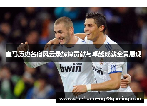皇马历史名宿风云录辉煌贡献与卓越成就全景展现