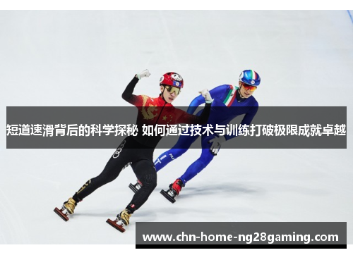 短道速滑背后的科学探秘 如何通过技术与训练打破极限成就卓越
