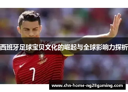 西班牙足球宝贝文化的崛起与全球影响力探析