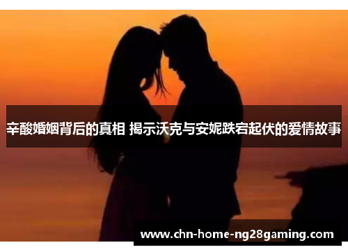 辛酸婚姻背后的真相 揭示沃克与安妮跌宕起伏的爱情故事