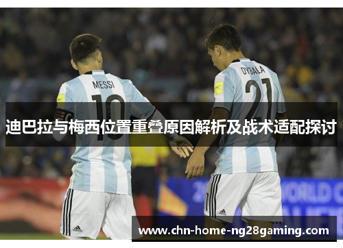 迪巴拉与梅西位置重叠原因解析及战术适配探讨