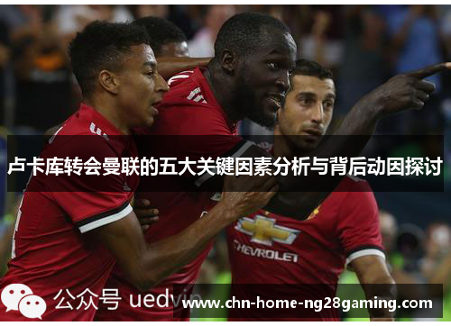 卢卡库转会曼联的五大关键因素分析与背后动因探讨