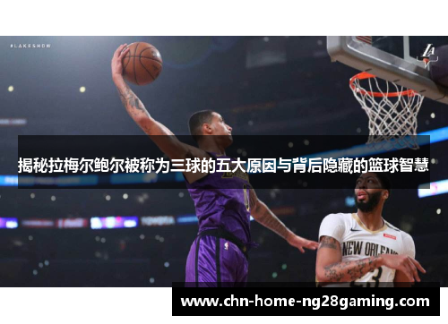 揭秘拉梅尔鲍尔被称为三球的五大原因与背后隐藏的篮球智慧