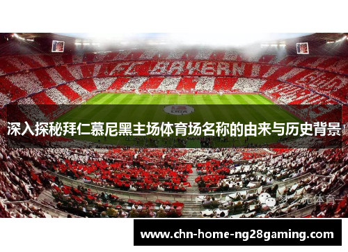 深入探秘拜仁慕尼黑主场体育场名称的由来与历史背景