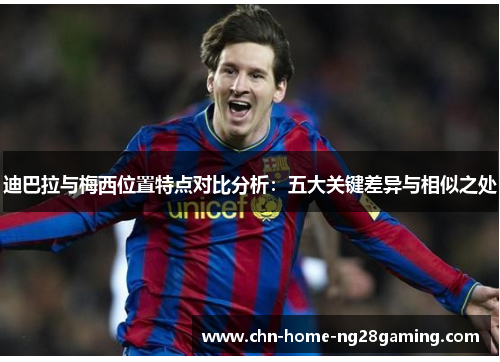 迪巴拉与梅西位置特点对比分析：五大关键差异与相似之处