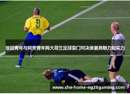 埃因青年与阿贾青年两大荷兰足球豪门对决谁更具魅力和实力