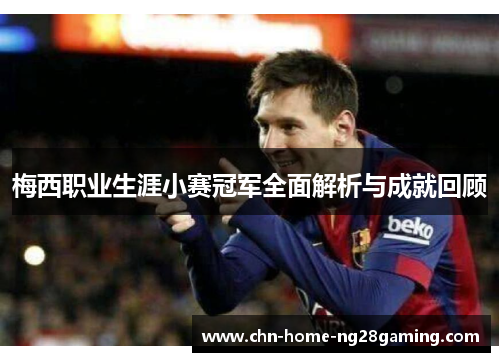 梅西职业生涯小赛冠军全面解析与成就回顾
